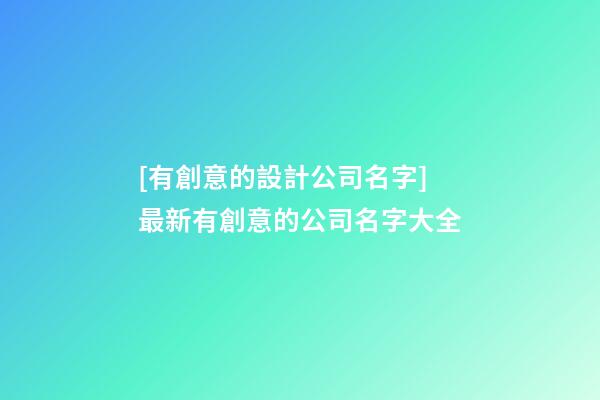 [有創意的設計公司名字]最新有創意的公司名字大全-第1張-公司起名-玄機派